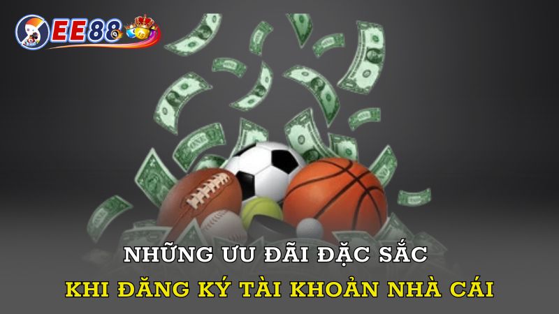 Những ưu đãi đặc sắc khi đăng ký tài khoản nhà cái